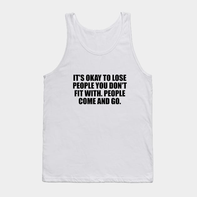 It's okay to lose people you don't fit with. People come and go Tank Top by D1FF3R3NT